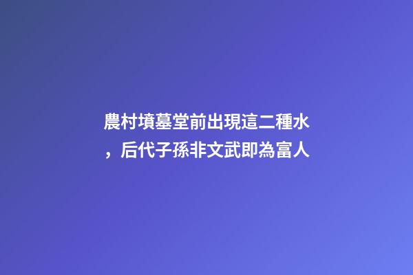 農村墳墓堂前出現這二種水，后代子孫非文武即為富人